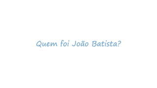 Quem foi João Batista?
 