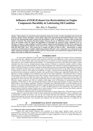 International Journal of Engineering Research and Development
e-ISSN: 2278-067X, p-ISSN: 2278-800X, www.ijerd.com
Volume 2, Issue 11 (August 2012), PP. 01-06


        Influence of EGR (Exhaust Gas Recirculation) on Engine
          Components Durability & Lubricating Oil Condition
                                            Mrs. Rita. S. Pimpalkar
       Lecturer in Mechanical Engineering Department, Pimpri Chinchwad College of Engineering, Nigdi, Pune-44.



Abstract––Diesel engines are extensively used in automotive systems due to their low fuel consumption and very low CO
emissions. Despite of these advantages , diesel engines suffer from environmental and health drawbacks such as high
levels of NOx and particulate matter. Exhaust Gas Recirculation ( EGR ) is an effective technique which is being used
widely to control the NOx emissions from diesel engines. However, the use of EGR leads to rise in soot emission and it
causes the problems inside the engine like degradation of lubricating oil, enhanced engine component wear etc.
Therefore, it requires a study of influence of EGR on engine components and lubricating oil. This can be achieved only
with different experimental investigation. In the present work , Engine test and Tribology test with lubricants ( Without
EGR and With EGR ) have been carried out to evaluate the effect of EGR on tribo - characteristics of engine
components and lubricating oil condition. Influencing parameters like load , speed , temperature were selected as per the
engine components operating condition. Friction and wear characteristics were measured and compared with the actual
engine wear results to validate the test parameters.

                                              I.        INTRODUCTION
           In recent years, popularity of diesel engines has increased due to its higher fuel economy and low maintenance
cost. At the same time, regulatory emission norms around the world have been tightened in order to control the emissions
from vehicles. For diesel engines, these norms particularly focus on emission of oxides of nitrogen (NOx) and particulates.
These gases are toxic to human health and environment . For controlling the emissions of NOx from diesel engines, various
techniques have been tried e.g. retarded injection timing, injection of diluents in combustion chamber, selective catalytic
reduction, exhaust gas recirculation (EGR) etc. Most of these techniques have limitations in practical implementation on the
engines. EGR has proved to be an effective method of reducing NOx emissions and is practically implemented in most diesel
engines worldwide. In EGR system, part of exhaust gas is recirculated and mixed with air in the intake manifold, replacing
an equal amount of fresh air. This reduces the availability of oxygen , increases the heat absorbing capacity of the exhaust
gas and air mixture entering the combustion chamber, since specific heat of exhaust gas is significantly higher than air. The
reduction in oxygen availability in the combustion zone leads to lower flame temperature. This effectively leads to reduced
NOx formation. Though EGR effectively reduces NOx emission, increased number of soot particles leads to increased wear
of vital engine parts such as cylinder liner, piston rings, bearings, valve train etc due to abrasive action on the surface and
squeezing out of anti-wear film .The wear debris generated by wear of various engine parts contaminates the lubricating oil.
Therefore, engines operated with EGR are normally exhibit higher level of lubricating oil contaminations and faster
degradation of lubricating oil. This contaminated lubricating oil effects the lubricating principles of engine components and
finally leads to wear of engine components. Thickness of boundary layer lubricating oil film is less than diameter of soot
particles. At low speed and high load engine operations, typically during start up and shutdown, engine may face insufficient
lubrication at boundary layer lubrication zones (i.e. at TDC and BDC positions) of the cylinder liner. Soot particles start
acting as abrasives particles, leading to higher wear of surface materials. From a common oil sump, these abrasive particles
circulate throughout the engine and continue the chain reaction of wear.
           The objective of present work is to compare the performance of a diesel engine using EGR with respect to normal
operating engine to evaluate the effect of EGR on engine components for tribological characteristics and it is proposed to use
a commercially available Pin-on-Disc wear test rig with normal lubricants and lubricants contaminated with EGR.
Influencing parameters like load, speed and temperature were selected as per the engine components operating condition.
Friction and wear characteristics were measured and compared with the actual engine wear tests to validate the test
parameters .

                         II.       EXPERIMENTAL SETUP AND ENGINE TEST
          To study the effect of EGR on physical properties of engine components, engine tests were carried out to compare
the performance of engine at normal as well as EGR conditions. New set of components were used for experimentation.

2.1. Engine tests under normal condition ( WOEGR )
         Engine tests under normal conditions were conducted on 4 stroke engine. Baseline engine used for the
experimentation is shown in fig.1. Engine tests were conducted for normal condition where EGR was not used. This test is
designed to study the effect of EGR on physical properties of engine components as well as on engine lubricating oil.
Following tests were conducted for WOEGR test.
   1.    Engine components physical properties were measured initially.

                                                              1
 