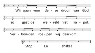 Shake, shake, shake, schud de wereld door elkaar,
want de droom van God is nog helemaal niet klaar.
Shake, shake, shake, schud de wereld door elkaar,
Wij gaan proberen, nog eens duizend jaar.
1.
Ik zie de wereld week na week, de grote kloof die maakt me bleek,
het zit niet goed, het houdt geen steek. Stop! en shake.
2.
Je leest en rekent nog niet goed omdat je heel hard werken moet
't Is zonde, daarom roepen wij: Stop ! En shake !
3. Toch hoeft geen onrecht te bestaan, kan werk en school tesamengaan,
Maar als dat niet kan roepen wij: Stop ! En shake !
4. De kind'ren hebben ook een stem en rechten die je zeker kent
we roepen daarom met hen mee: Stop ! En shake!
 