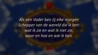 Als een Vader ben Jij elke morgen
Schepper van de wereld die ik ken:
wat ik zie en wat ik niet zie,
waar en hoe en wie ik ben.
 