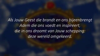 Als Jouw Geest die brandt en ons bijeenbrengt
Adem die ons voedt en inspireert,
die in ons droomt van Jouw schepping:
deze wereld omgekeerd.
 