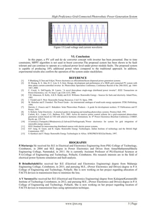 High Proficiency Grid Connected Photovoltaic Power Generation System
www.ijres.org 5 | Page
Figure 13:Load voltage and current waveform
VI. Conclusion
In this paper, a PV cell and dc–dc converter concept with inverter has been presented. Due to time
constraints, MPPT algorithm is not used in boost converter.The proposed system has been shown to be fault
tolerant and can continue to operate at a reduced power level under power module faults. The proposed system
is capable of producing 10% additional power when compared to the traditional approach. In addition,
experimental results also confirm the operation of the system under stackfailure.
REFERENCE
[1] F.Blaabjerg,Z.Chen and S.Kjer,”Power electronics as efficientinterfacein dispersed power generation systems.
[2] H. Hwang, K. S. Ahn, H. C. Lim, S. S. Kim. Design, development and performance of a 50kW grid connected PV system with
three phase current-controlled inverter. In: Photovoltaic Specialists Conference, Conference Record of the 28th IEEE, pp. 1664-
1667, 2000.
[3] C. Cecati, A. Dell'Aquila, M. Liserre. “A novel three-phase single-stage distributed power inverter”. IEEE Transactions on
Power Electronics, vol. 19, Issue 5, pp.1226-1233, 2004.
[4] T.B. Johansson, H. Kelly, A.K.N. Reddy and R.H. Williams: Renewable Energy - Sources for fuels and electricity. Island Press,
1993.
[5] J. Twidell and T. Weir: Renewable Energy Resources. E & F.N. Spon, 1990.
[6] W. Hulscher and P. Fraenkel: The Power Guide - An international catalogue of small-scale energy equipment. ITDG Publishing,
1994.
[7] Derrick, C. Francis and V. Bokalders: Solar Photovoltaic Products - A guide for development workers. IT Publications and IT
Power, 1991.
[8] S. Roberts: Solar Electricity - A practical guide to designing and installing photovoltaic systems. Prentice Hall, 1991.
[9] Carletti, R.L., Lopes, C.G., Barbosa, P.G., 2005. Active & reactive power control scheme for a grid-connected photovoltaic
generation system based on VSI with selective harmonic eliminations. In: 8th
Power Electronics Brazilian Conference, COBEP,
Recife, pp. 129-134.
[10] J.Carrasco,L.Franquelo,J.Bbialasiewicz,E.Galvan,R.Portiloguisado,”Power electronics for system for grid integration of
renewable energy sources.
[11] IEEE Standard for interconnecting distributed sources with electric power systems.
[12] H.P. Garg, D. Gouri, and R. Gupta: Renewable Energy Technologies. Indian Institute of technology and the British High
Commission, 1997.
[13] S. Karekezi and T. Ranja: Renewable Energy Technologies in Africa. AFREPREN/SEI/Zed Books, 1997.
BIOGRAPHY
P.Mariaraja He received his B.E in Electrical and Electronics Engineering from PSG College of Technology,
Coimbatore, in 2004 and M.E degree in Power Electronics and Drives from AnnaiMathammalSheela
Engineering College, Nammakal, in 2011. He is currently Assistant Professor of PG-Electrical Sciences at
P.A.College of Engineering and Technology, Pollachi, Coimbatore. His research interests are in the field of
electrical power Systems simulation and fault analysis.
B BrindhaSakthiShe received her B.E (Electrical and Electronics Engineering) degree from Maharaja
Engineering College, Coimbatore, in 2011, and pursuing M.E., (Power Electronics and Drives) degree in P.A
College of Engineering and Technology, Pollachi. She is now working on her project regarding allocation of
FACTS devices in transmission lines to minimize the loss.
A V SaranyaShe received her B.E (Electrical and Electronics Engineering) degree from KalaignarKarunanidhi
Institute of Technology Coimbatore, in 2012, and pursuing M.E., (Power Electronics and Drives) degree in P.A
College of Engineering and Technology, Pollachi. She is now working on her project regarding location of
FACTS devices in transmission lines using optimization technique.
 