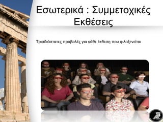 Εσωτερικά : Συμμετοχικές
Εκθέσεις
Τρισδιάστατες προβολές για κάθε έκθεση που φιλοξενείται
 