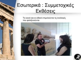 Εσωτερικά : Συμμετοχικές
Εκθέσεις
Το κοινό και οι ειδικοί επιμελούνται τις συλλογές
που φιλοξενούνται
 