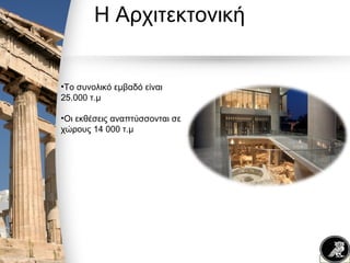 Η Αρχιτεκτονική
•Το συνολικό εμβαδό είναι
25.000 τ.μ
•Οι εκθέσεις αναπτύσσονται σε
χώρους 14 000 τ.μ
 