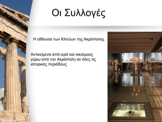 Οι Συλλογές
Η αίθουσα των Κλιτύων της Ακρόπολης
Αντικείμενα από ιερά και οικισμούς
γύρω από την Ακρόπολη σε όλες τις
ιστορικές περιόδους
 