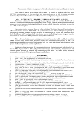 Constraints in effective management of hiv/aids with antiretroviral (arv) therapy in nigeria

          Also worthy of note is the exorbitant cost of ARVS. As a result of the high cost of the drugs
  HIV/AIDS patients, majority of who come from poor background, may not be able to continue with their
  treatment. The resultant effect would be non-adherence and the development of drugs resistant strains.

            VII.       SUGGESTIONS TO IMPROVE ADHERENCE TO ARVS REGIMEN
            To improve adherence to ARV including HAART regimen, health care providers should work to
  establish a collaborative treatment relationship with HIV/AIDS victims. This can be fostered by involving the
  patients in selecting regimens with dosing schedules, pill burdens and side effects, that they believe are tolerable
  and will fit into their daily lives.

            Appropriate attention to mental illness, as well as to intake of alcohol and drugs could greatly enhance
  adherence to medical treatment of HIV/AIDS. Of equal importance is the attitude of the patients generally to
  life on the one hand and attitude of the public including the government to the victims. The government at all
  levels should make ARVS readily available at designated centres, at affordable prices and at regular intervals.
  Accessibility of ARVS to HIV/AIDS patients will greatly enhance adherence.

           More well trained and competent medical personnel should be recruited and be available to administer
  ARVS, while the public at large should show love, affection and interest towards the patients. If HIV/AIDS
  patients are encouraged to comply with ARVS regimen, their lives would be prolonged, and who knows, in the
  process of adherence permanent solution may be found.

           Furthermore, the government at all levels should demonstrate sincere commitment and political-will in
  making ARV drugs available to HIV/AIDS patients free of charge, and in employing more competent and
  certified medical personnel to supervise the administration of the drugs. HIV/AIDS patients should be
  encouraged to comply with ARV regimen until a cure could be found.

                                                        REFERENCES
 [1].      Acheson, E.D (1986). A Change for the Public Health, Lancet, 1, 66-76.
 [2].      Alade, T. (2001). Public Health Nutrition (2 nded.) Tosco Ventures Press, Ilorin.
 [3].      Brannon, L; and Feist, J. (2007). Health Psychology: An Introduction to Behaviour and Health, 6 th ed. Thomson Wadsworth,
           New York.
 [4].      Brettle, R.P. et0al (1987).Human Immunodeficiency Virus and Drug Misuse: The Edinburgh Experience, Br. Med. 295, 421-424.
 [5].      Chou, F; Holzemer, W.L; Portillo, C.J; and Slaughter, R. (2004).
 [6].      Self-Care Strategies and Sources of Information for HIV/ADIS Symptom Management.Nursing Research, 53, 332-339.
 [7].      Egger, M; Mag. M; Chene, G; Phillips, A.N; Lendenberger, B. Dabis, F; (2002). Prognosis of HIV-I infected Patients starting
           highly active antiretroviral therapy: A Collaborative Analysis of Prospective Studies. Lancet, 360, 119-129.
 [8].      Gesto, A.M. (2004).Nigerian Schools and HIV/aids: The Team Approach Solution.Nigerian School Health Journal 16, 1 and 2.
 [9].      Hall, P. (1994). Health Skills for Wellness, New Jersey, |Eagle Wood Cliff.
[10].      Insel, P.M; and Roth, W.T. (20060). Core Concepts in Health. 10 th              ed. McGraw Hill, New York.
[11].      Lamptey, P.R. (2002). Reducing Heterosexual Transmission of HIV in poor Countries. British Medical Journal, 324, 207-211.
[12].      Lucas, A.O. and Gilles, H.M. (2003).A Short Textbook of Preventive Medicine for the Tropics.Hodder and Stoughton, London.
[13].      Maisto, S.A; Galizio, M; and Connors, G.I. (1999). Drug Use and Abuse, 3rded. Harcourt Brace and Company.
[14].      Moore, J; (2004). The Puzzling Origins of AIDS. American Scientist, 92, 540-547.
[15].      Morgan, C.T; and King R.A. (1979). Introduction to Psychology, New York, Mc Graw-Hill Book Company.
[16].      Moskowitz, J.T. (2003).Positive affect predicts lower risk of AIDS Mortality.Psychosomatic Medicine, 65, 620-626.
[17].      Ogba, E. (2004). Non Adherence to HIV/AIDS Therapy is Dangerous, Pharmanews, Nigeria’s Foremost Health Journal, 26.7.
[18].      Ohaeri, R (2004).Osotimehin Advocates better Communication to Combat AIDS.Pharmanews, Nigeria’s Foremost Health
           Journal, 26.7.
[19].      Osotimehin, B. (2004).Advocates of Better Communication to Combat AIDS. Pharmanews, Nigeria’s Foremost Health Journal,
           26.7
[20].      Sahloff, E.G. (2005).Current Issues in the Development of a Vaccine to Prevent Human Immunodeficiency Virus.
           Pharmacotherapy, 25, 741-747.
[21].      World Health Organisation (WHO),(2001).Developing Countries and HIV/AIDS.WHO Chronicles, 102 (5) 16-20.
[22].      Young, L.S. (1987).Treatable Aspects of INFECTION DUE TO Human Immunodeficiency Virus.Lancet, 1503-1506.




                                                                  4
 