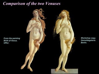 Comparison of the two Venuses
Workshop copy.
Gemaldegaleria.
Berlin.
From the painting
Birth of Venus.
Uffizi.
 