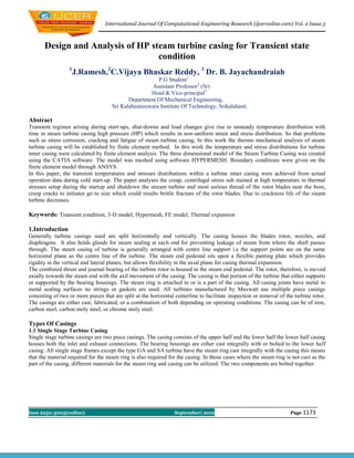 International Journal Of Computational Engineering Research (ijceronline.com) Vol. 2 Issue.5



       Design and Analysis of HP steam turbine casing for Transient state
                                   condition
                  1
                      J.Ramesh,2C.Vijaya Bhaskar Reddy, 3 Dr. B. Jayachandraiah
                                                        P.G Student1
                                                     Assistant Professor2 (Sr)
                                                     Head & Vice-principal3
                                            Department Of Mechanical Engineering,
                                     Sri Kalahasteeswara Institute Of Technology, Srikalahasti.

Abstract
Transient regimes arising during start-ups, shut-downs and load changes give rise to unsteady temperature distribution with
time in steam turbine casing high pressure (HP) which results in non-uniform strain and stress distribution. So that problems
such as stress corrosion, cracking and fatigue of steam turbine casing, In this work the thermo mechanical analysis of steam
turbine casing will be established by finite element method. In this work the temperature and stress distributions for turbine
inner casing were calculated by finite element analysis. The three dimensional model of the Steam Turbine Casing was created
using the CATIA software. The model was meshed using software HYPERMESH. Boundary conditions were given on the
finite element model through ANSYS.
In this paper, the transient temperatures and stresses distributions within a turbine inner casing were achieved from actual
operation data during cold start-up. The paper analyses the creap, centrifugal stress sub stained at high temperature in thermal
stresses setup during the startup and shutdown the stream turbine and most serious thread of the rotor blades near the bore,
creep cracks to initiates go to size which could results brittle fracture of the rotor blades. Due to crackness life of the steam
turbine decreases.

Keywords: Transient condition, 3-D model, Hypermesh, FE model, Thermal expansion

1.Introduction
Generally turbine casings used are split horizontally and vertically. The casing houses the blades rotor, nozzles, and
diaphragms. It also holds glands for steam sealing at each end for preventing leakage of steam from where the shaft passes
through. The steam casing of turbine is generally arranged with centre line support i.e the support points are on the same
horizontal plane as the centre line of the turbine. The steam end pedestal sits upon a flexible panting plate which provides
rigidity in the vertical and lateral planes, but allows flexibility in the axial plane for casing thermal expansion.
The combined thrust and journal bearing of the turbine rotor is housed in the steam end pedestal. The rotor, therefore, is moved
axially towards the steam end with the axil movement of the casing. The casing is that portion of the turbine that either supports
or supported by the bearing housings. The steam ring is attached to or is a part of the casing. All casing joints have metal to
metal sealing surfaces no strings or gaskets are used. All turbines manufactured by Maxwatt use multiple piece casings
consisting of two or more pieces that are split at the horizontal centerline to facilitate inspection or removal of the turbine rotor.
The casings are either cast, fabricated, or a combination of both depending on operating conditions. The casing can be of iron,
carbon steel, carbon moly steel, or chrome moly steel.

Types Of Casings
1.1 Single Stage Turbine Casing
Single stage turbine casings are two piece casings. The casing consists of the upper half and the lower half the lower half casing
houses both the inlet and exhaust connections. The bearing housings are either cast integrally with or bolted to the lower half
casing. All single stage frames except the type GA and SA turbine have the steam ring cast integrally with the casing this means
that the material required for the steam ring is also required for the casing. In those cases where the steam ring is not cast as the
part of the casing, different materials for the steam ring and casing can be utilized. The two components are bolted together.




Issn 2250-3005(online)                                           September| 2012                                      Page 1173
 