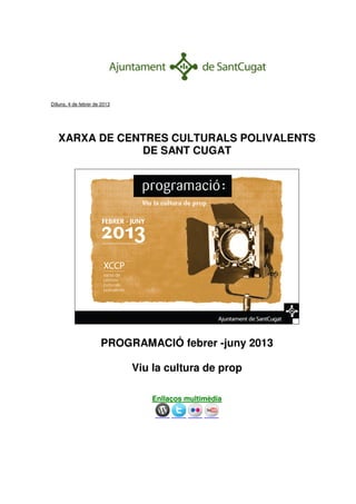 Dilluns, 4 de febrer de 2013




   XARXA DE CENTRES CULTURALS POLIVALENTS
               DE SANT CUGAT




                       PROGRAMACIÓ febrer -juny 2013

                               Viu la cultura de prop

                                   Enllaços multimèdia
 