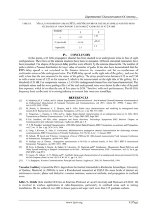 Experimental Characterization Of Antenna…
TABLE II.

MEAN, STANDARD DEVIATION (STD), AND MAXIMUM FOR THE DELAY SPREAD AND THE MEAN
EXCESS DELAY FOR SCENARIO 1, SCENARIO 2 AND RESULTS AT 2.4 GHZ
Scenario

1

n

1.15

PL(do) in dB

-59.50

Sigma (dB)

2.5

IV.

2
1.51
-65.65
2.3

CONCLUSION

In this paper, a 60 GHz propagation channel has been studied in an underground mine in line of sight
configurations. The effects of the antenna locations have been investigated. Different statistical parameters have
been presented. The shapes of the power delay profiles were affected by the antenna placements. The number of
paths exhibits a Poisson distribution for large value of number of paths. It has also been demonstrated that the
RMS delay spread is not correlated to the distance between the transmitter and the receiverbecause of
multimodes nature of the underground mine. The RMS delay spread on the right side of the gallery, and near the
wall, is less than the one measured in the center of the gallery. The delay spread varies between 0.13 ns and 2.30
ns with a mean value of 1.23 ns for scenario 2, which is the measurement on the right side of the gallery, for a
threshold of 20 dB. For comparison reasons, a 2.45 GHz underground channel has also been characterized. The
multipath nature and the wave guiding effects of the real underground mine were shown by the value of the path
loss exponent, which is less than the one of free space in LOS. Therefore, with such performances, The 60 GHz
frequency band can be used in in mining industry to transmit data rates over someGbps.

REFERENCES
[1]

[2]
[3]
[4]
[5]
[6]
[7]
[8]
[9]

[10]
[11]

B. Nkakanou, G. Y. Delisle, and N. Hakem, Experimental Characterization of Ultra-Wideband Channel Parameter Measurements in
an Underground Mine,Journal of Computer Networks and Communications, vol. 2011, Article ID 157596, 7 pages, 2011.
doi:10.1155/2011/157596.
M. Boutin, A. Benzakour, C. L. Despins, and S. Affes, Radio wave characterization and modeling in underground mine
tunnels,IEEE Transactions on Antennas and Propagation, vol.56, no. 2, pp. 540–549, 2008.
C. Nerguizian, C. Despins, S. Affes and M. Djadel, Radio-channel characterization of an underground mine at 2.4 GHz, IEEE
Transactions on Wireless Communications, Vol 4, No 5, Pages 2441-2453, Sept 2005
P.F.M. Smulders, 60 GHz radio: prospects and future directions, Proceedings Symposium IEEE Benelux Chapter on
Communications and Vehicular Technology, Eindhoven, 2003, pp. 1-8.
P. F. M. Smulders Statistical Characterization of 60-GHz Indoor Radio Channels, IEEE Transactions on Antennas and Propagation,
vol.57, no. 10, Part 1, pp. 2820–2829, 2009.
S. Geng, J. Kivinen, X. Zhao, P. Vainikainen, Millimeter-wave propagation channel characterization for short-range wireless
communications, IEEE Transactions on Vehicular Technology, Vol. 58, No. 1,pp.1–7, January 2009.
M. Schack, M. Jacob, and T.Kurner, Comparison of in-car UWB and 60 GHz channel measurements,Third European Conference
on Antennas and Propagation, pp.640–644, 2009.
N. Prediger and A. Plattner, Propagation measurements at 60 GHz in railroad tunnels, in Proc. IEEE MTT-S International
Symposium Propagation, pp.1085–1087, 1994.
M. Kyro, K. Haneda, J, Simola ; K, Nakai ; K. Takiszawa ; H. Hagiwara and P. Vainikainen, Measurement Based Path Loss and
Delay Spread Modeling in Hospital Environments at 60 GHz , Wireless Communications, IEEE Transactions, Vol 10, No 8, pp.
2423-2427, Aug 2011.
C. Lounis ; N. Hakem ; G. Y. Delisle and Y. Coulibaly Large-scale characterization of an underground mining environment for the
60 GHz frequency band, in Proc. IEEE ICWCUCA, pp.1–4, 2012.
T. S. Rappaport, Wireless Communications: Principle and Practice. Englewood Cliffs, NJ: Prentice-Hall, 1999.

Yacouba Coulibalyreceived the Ph.D. degreefrom the Institut National de la Recherche Scientifique, University
of Quebec, Montreal, in 2008.He is now a Post-doctoral researcher at UQAT.His main fields of interest are
microwaves circuits, planar and dielectric resonator antennas, numerical methods, and propagation in confined
areas.
Gilles Y. Delisle (Life member IEEE)is an Emeritus Professor at Laval University and Professor at UQAT. He
is involved in wireless applications at radio-frequencies, particularly in confined areas such in mining
installations. He has authored over 400 technical papers and supervised more than 135 graduate students.

www.ijesi.org

8 | Page

 