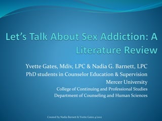 Yvette Gates, Mdiv, LPC & Nadia G. Barnett, LPC
PhD students in Counselor Education & Supervision
Mercer University
College of Continuing and Professional Studies
Department of Counseling and Human Sciences
Created by Nadia Barnett & Yvette Gates 4/2012
 