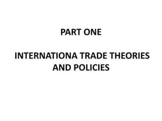 PART ONE
INTERNATIONA TRADE THEORIES
AND POLICIES
 