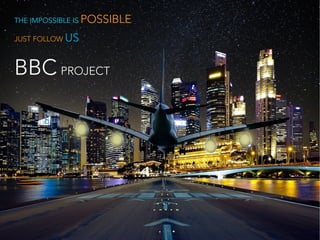 THE IMPOSSIBLE IS POSSIBLETHE IMPOSSIBLE IS POSSIBLETHE IMPOSSIBLE IS POSSIBLE
JUST FOLLOW US
BBC PROJECT
 
