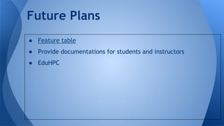 ● Feature table
● Provide documentations for students and instructors
● EduHPC
Future Plans
 