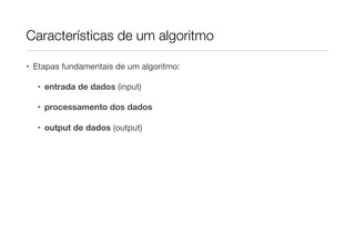 Características de um algoritmo

• Etapas fundamentais de um algoritmo:

  • entrada de dados (input)

  • processamento dos dados

  • output de dados (output)
 