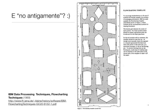E “no antigamente”? :)




IBM Data Processing Techniques, Flowcharting
Techniques (1969)
http://www.fh-jena.de/~kleine/history/software/IBM-
FlowchartingTechniques-GC20-8152-1.pdf
 