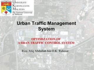 Urban Traffic Management
         System

       OPTIMIZATION OF
URBAN TRAFFIC CONTROL SYSTEM

 Riza Atiq Abdullah bin O.K. Rahmat
 