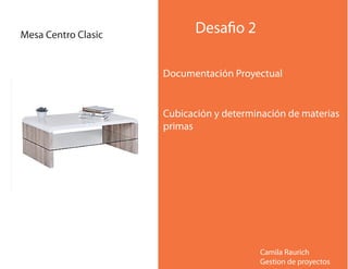 Documentación Proyectual
Desafio 2
Cubicación y determinación de materias
primas
Camila Raurich
Gestion de proyectos
Mesa Centro Clasic
 