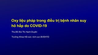 Oxy liệu pháp trong điều trị bệnh nhân suy
hô hấp do COVID-19
Ths.BS Bùi Thị Hạnh Duyên
Trưởng Khoa Hồi sức -tích cực BVĐHYD
 
