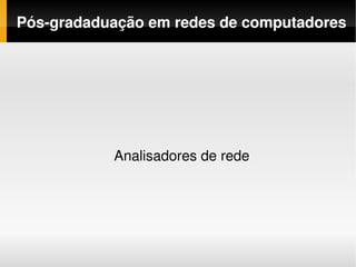 Pós­gradaduação em redes de computadores




           Analisadores de rede
 