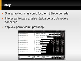 iftop

   Similar ao top, mas como foco em tráfego de rede
   Interessante para análise rápida do uso da rede e 
    conexões
   http://ex­parrot.com/~pdw/iftop/
 