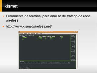 kismet

   Ferramenta de terminal para análise de tráfego de rede 
    wireless
   http://www.kismetwireless.net/
 