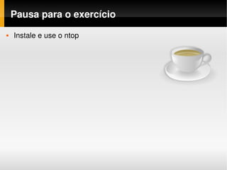 Pausa para o exercício
   Instale e use o ntop
 