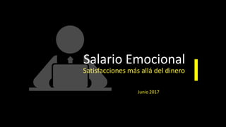 Salario Emocional
Satisfacciones más allá del dinero
Junio 2017
 