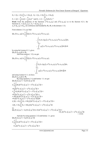 Periodic Solutions for Non-Linear Systems of Integral Equations
www.ijeijournal.com Page | 13
𝐸3 = [𝐿1 + 𝐻1(
𝛿
𝜆2
𝐿3 + 𝑕𝐿4)], 𝐸4 = [𝐿2 + 𝐻2(
𝛿
𝜆2
𝐿3 + 𝑕𝐿4)],
𝐹1 = [(1 −
𝑇
2
𝐸1)(1 −
𝑇
2
𝐸4)]−1
and 𝐹2 = (1 −
𝑇2
4
𝑁2 𝑁3 𝐹1)−1
Proof. From the properties of the functions 𝑥0
𝑡, 𝑥0, 𝑦0 and 𝑦0
𝑡, 𝑥0, 𝑦0 as in the theorem 4.2.1, the
functions Δ1 = ∆1 𝑥0, 𝑦0 , Δ1 = ∆1 𝑥0, 𝑦0 ,
𝑥0 ∈ 𝐷𝑓1
, 𝑦0 ∈ 𝐷1𝑓2
are continuous and bounded by 𝑀1, 𝑀2 in the domain ( 1.3).
From relation ( 3.1), we find:
∆1 (0, 𝑥0 , 𝑦0 ≤
1
𝑇
𝑓1(𝑡, 𝑥0
𝑡, 𝑥0, 𝑦0 , 𝑦0
𝑡, 𝑥0, 𝑦0 ,
𝑇
0
, 𝐺1 𝑡, 𝑠 𝑔1 𝑠, 𝑥0
𝑠, 𝑥0, 𝑦0 , 𝑦0
𝑠, 𝑥0, 𝑦0 𝑑𝑠,
𝑡
−∞
, 𝑔1 𝑠, 𝑥0
𝑠, 𝑥0, 𝑦0 , 𝑦0
𝑠, 𝑥0, 𝑦0 𝑑 𝑠)
𝑏(𝑡)
𝑎(𝑡)
𝑑𝑡
by using the Lemma 4.1.1, gives:
∆1(0, 𝑥0, 𝑦0) ≤ 𝑀1.
And from relation ( 3.2), we get:
∆2 (0, 𝑥0 , 𝑦0 ≤
1
𝑇
𝑓2(𝑡, 𝑥0
𝑡, 𝑥0, 𝑦0 , 𝑦0
𝑡, 𝑥0, 𝑦0 ,
𝑇
0
, 𝐺2 𝑡, 𝑠 𝑔2 𝑠, 𝑥0
𝑠, 𝑥0, 𝑦0 , 𝑦0
𝑠, 𝑥0, 𝑦0 𝑑𝑠,
𝑡
−∞
, 𝑔2 𝑠, 𝑥0
𝑠, 𝑥0, 𝑦0 , 𝑦0
𝑠, 𝑥0, 𝑦0 𝑑𝑠)
𝑏(𝑡)
𝑎(𝑡)
𝑑𝑡
and using Lemma 4.1.1, we have:
∆2(0, 𝑥0, 𝑦0) ≤ 𝑀2
By using equation ( 3.1) and lemma 1.1, we get:
∆1 0, 𝑥0
1
, 𝑦0
1
− ∆1 0, 𝑥0
2
, 𝑦0
2
≤
1
𝑇
[𝐾1 𝑥0
𝑡, 𝑥0
1
, 𝑦0
1
− 𝑥0
𝑡, 𝑥0
2
, 𝑦0
2
+
𝑇
0
+𝐾2 𝑦0
𝑡, 𝑥0
1
, 𝑦0
1
− 𝑦0
𝑡, 𝑥0
2
, 𝑦0
2
+
+
𝛾
𝜆1
𝐾3(𝑅1 𝑥0
𝑡, 𝑥0
1
, 𝑦0
1
− 𝑥0
𝑡, 𝑥0
2
, 𝑦0
2
+
+𝑅2 𝑦0
𝑡, 𝑥0
1
, 𝑦0
1
− 𝑦0
𝑡, 𝑥0
2
, 𝑦0
2
) +
+ 𝑕𝐾4(𝑅1 𝑥0
𝑡, 𝑥0
1
, 𝑦0
1
− 𝑥0
𝑡, 𝑥0
2
, 𝑦0
2
+
+𝑅2 𝑦0
𝑡, 𝑥0
1
, 𝑦0
1
− 𝑦0
𝑡, 𝑥0
2
, 𝑦0
2
)]𝑑𝑡
≤ [𝐾1 + 𝑅1(
𝛾
𝜆1
𝐾3 + 𝑕𝐾4)] 𝑥0
𝑡, 𝑥0
1
, 𝑦0
1
− 𝑥0
𝑡, 𝑥0
2
, 𝑦0
2
+
+[𝐾2 + 𝑅2(
𝛾
𝜆1
𝐾3 + 𝑕𝐾4)] 𝑦0
𝑡, 𝑥0
1
, 𝑦0
1
− 𝑦0
𝑡, 𝑥0
2
, 𝑦0
2
so,
∆1 0, 𝑥0
1
, 𝑦0
1
− ∆1 0, 𝑥0
2
, 𝑦0
2
≤ 𝐸1 𝑥0
𝑡, 𝑥0
1
, 𝑦0
1
− 𝑥0
𝑡, 𝑥0
2
, 𝑦0
2
+
+𝐸2 𝑦0
𝑡, 𝑥0
1
, 𝑦0
1
− 𝑦0
𝑡, 𝑥0
2
, 𝑦0
2
⋯ 4.5
And also by using equation ( 3.2) and lemma 1.1, gives:
∆2 0, 𝑥0
1
, 𝑦0
1
− ∆2 0, 𝑥0
2
, 𝑦0
2
≤
1
𝑇
[𝐿1 𝑥0
𝑡, 𝑥0
1
, 𝑦0
1
− 𝑥0
𝑡, 𝑥0
2
, 𝑦0
2
+
𝑇
0
+𝐿2 𝑦0
𝑡, 𝑥0
1
, 𝑦0
1
− 𝑦0
𝑡, 𝑥0
2
, 𝑦0
2
+
 