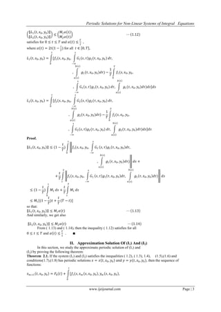 Periodic Solutions for Non-Linear Systems of Integral Equations
www.ijeijournal.com Page | 3
𝐿1 𝑡, 𝑥0, 𝑦0
𝐿2(𝑡, 𝑥0, 𝑦0)
≤
𝑀1 𝛼 𝑡
𝑀2 𝛼 𝑡
⋯ 1.12
satisfies for 0 ≤ 𝑡 ≤ 𝑇 and 𝛼 𝑡 ≤
𝑇
2
,
where 𝛼 𝑡 = 2𝑡(1 −
𝑡
𝑇
) for all 𝑡 ∈ 0, 𝑇 ,
𝐿1 𝑡, 𝑥0, 𝑦0 = [𝑓1(𝑠, 𝑥0, 𝑦0,
𝑡
0
𝐺1 𝑠, 𝜏 𝑔1(𝜏, 𝑥0, 𝑦0)
𝑠
−∞
𝑑𝜏,
, 𝑔1(𝜏, 𝑥0, 𝑦0)𝑑𝜏
𝑏 𝑠
𝑎 𝑠
) −
1
𝑇
𝑓1(𝑠, 𝑥0, 𝑦0,
𝑇
0
, 𝐺1 𝑠, 𝜏 𝑔1(𝜏, 𝑥0, 𝑦0)
𝑠
−∞
𝑑𝜏, 𝑔1(𝜏, 𝑥0, 𝑦0)𝑑𝜏
𝑏 𝑠
𝑎 𝑠
)𝑑𝑠]𝑑𝑠
𝐿2 𝑡, 𝑥0, 𝑦0 = [𝑓2(𝑠, 𝑥0, 𝑦0,
𝑡
0
𝐺2 𝑠, 𝜏 𝑔2(𝜏, 𝑥0, 𝑦0)
𝑠
−∞
𝑑𝜏,
, 𝑔2(𝜏, 𝑥0, 𝑦0)𝑑𝜏
𝑏 𝑠
𝑎 𝑠
) −
1
𝑇
𝑓2(𝑠, 𝑥0, 𝑦0,
𝑇
0
, 𝐺2 𝑠, 𝜏 𝑔2(𝜏, 𝑥0, 𝑦0)
𝑠
−∞
𝑑𝜏, 𝑔2(𝜏, 𝑥0, 𝑦0)𝑑𝜏
𝑏 𝑠
𝑎 𝑠
)𝑑𝑠]𝑑𝑠
Proof.
𝐿1 𝑡, 𝑥0, 𝑦0 ≤ (1 −
𝑡
𝑇
) 𝑓1(𝑠, 𝑥0, 𝑦0, 𝐺1
𝑠
−∞
𝑠, 𝜏 𝑔1 𝜏, 𝑥0, 𝑦0 𝑑𝜏,
𝑡
0
, 𝑔1 𝜏, 𝑥0, 𝑦0 𝑑𝜏
𝑏(𝑠)
𝑎(𝑠)
) 𝑑𝑠 +
+
𝑡
𝑇
𝑓1(𝑠, 𝑥0, 𝑦0, 𝐺1
𝑠
−∞
𝑠, 𝜏 𝑔1 𝜏, 𝑥0, 𝑦0 𝑑𝜏,
𝑇
𝑡
𝑔1 𝜏, 𝑥0, 𝑦0 𝑑𝜏)
𝑏(𝑠)
𝑎(𝑠)
𝑑𝑠
≤ (1 −
𝑡
𝑇
) 𝑀1
𝑡
0
𝑑𝑠 +
𝑡
𝑇
𝑀1
𝑇
𝑡
𝑑𝑠
≤ 𝑀1[(1 −
𝑡
𝑇
)𝑡 +
𝑡
𝑇
(𝑇 − 𝑡)]
so that:
𝐿1 𝑡, 𝑥0, 𝑦0 ≤ 𝑀1 𝛼 𝑡 ⋯ 1.13
And similarly, we get also
𝐿2 𝑡, 𝑥0, 𝑦0 ≤ 𝑀2 𝛼 𝑡 ⋯ 1.14
From ( 1.13) and ( 1.14), then the inequality ( 1.12) satisfies for all
0 ≤ 𝑡 ≤ 𝑇 and 𝛼 𝑡 ≤
𝑇
2
. ∎
II. Approximation Solution Of (I1) And (I2)
In this section, we study the approximate periodic solution of (I1) and
(I2) by proving the following theorem:
Theorem 2.1. If the system (I1) and (I2) satisfies the inequalities ( 1.2), ( 1.3), 1.4), (1.5),(1.6) and
conditions(1.7),(1.8) has periodic solutions 𝑥 = 𝑥 𝑡, 𝑥0, 𝑦0 and 𝑦 = 𝑦(𝑡, 𝑥0, 𝑦0), then the sequence of
functions:
𝑥 𝑚+1 𝑡, 𝑥0, 𝑦0 = 𝐹0 𝑡 + [𝑓1(𝑠, 𝑥 𝑚 𝑠, 𝑥0, 𝑦0 , 𝑦 𝑚 𝑠, 𝑥0, 𝑦0 ,
𝑡
0
 