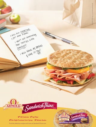 Find this delicious recipe and more at SandwichThins.com
5g Fiber
No High-Fructose Corn Syrup Whole Grains
100 Calories
©ArnoldProducts,Inc.Allrightsreserved.
 