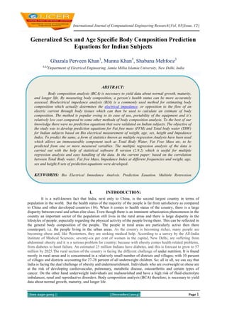 International Journal of Computational Engineering Research||Vol, 03||Issue, 12||

Generalized Sex and Age Specific Body Composition Prediction
Equations for Indian Subjects
Ghazala Perveen Khan1, Munna Khan2, Shabana Mehfooz3
1,2,3

Department of Electrical Engineering, Jamia Millia Islamia University, New Delhi, India

ABSTRACT:
Body composition analysis (BCA) is necessary to yield data about normal growth, maturity,
and longer life. By measuring body composition, a person’s health status can be more accurately
assessed. Bioelectrical impedance analysis (BIA) is a commonly used method for estimating body
composition which actually determines the electrical impedance, or opposition to the flow of an
electric current through body tissues which can then be used to calculate an estimate of body
composition. The method is popular owing to its ease of use, portability of the equipment and it’s
relatively low cost compared to some other methods of body composition analysis. To the best of our
knowledge there were no prediction equations that were validated on Indian subjects. The objective of
the study was to develop prediction equations for Fat free mass (FFM) and Total body water (TBW)
for Indian subjects based on Bio electrical measurement of weight, age, sex, height and Impedance
Index. To predict the same; a form of statistics known as multiple regression Analysis have been used
which allows an immeasurable component such as Total Body Water, Fat Free Mass etc. to be
predicted from one or more measured variables. The multiple regression analysis of the data is
carried out with the help of statistical software R version (2.9.2) which is useful for multiple
regression analysis and easy handling of the data. In the current paper; based on the correlation
between Total Body water, Fat free Mass, Impedance Index at different frequencies and weight, age,
sex and height;8 sets of prediction equations were developed.

KEYWORDS: Bio Electrical Impedance Analysis, Prediction Equation, Multiple Regression
Analysis, Total Body Water, Fat Free Mass, Impedance index.

I.

INTRODUCTION:

It is a well-known fact that India; next only to China, is the second largest country in terms of
population in the world. But the health status of the majority of the people is far from satisfactory as compared
to China and other developed countries (16). When it comes to health status of the country, there is a large
disparity between rural and urban elite class. Even though there is an imminent urbanization phenomenon in the
country an important sector of the population still lives in the rural areas and there is large disparity in the
lifestyles of people; especially regarding the physical activity of the people living there. This can be reflected in
the general body composition of the people. The people in rural areas are particularly active then there
counterpart; i.e. the people living in the urban areas. As the country is becoming richer, many people are
becoming obese and, like Westerners, they are seeking medical help. According to a survey by the All-India
Institute of Medical Sciences; seventy-six per cent of women in the capital, New Delhi, are suffering from
abdominal obesity and it is a serious problem for country; because with obesity comes health related problems,
from diabetes to heart failure. An estimated 25 million Indians have diabetes, and this is forecast to grow to 57
million by 2025.The rural section of the country is facing the different challenge of under nutrition. It is found
mostly in rural areas and is concentrated in a relatively small number of districts and villages; with 10 percent
of villages and districts accounting for 27-28 percent of all underweight children. So; all in all, we can say that
India is facing the dual challenge of obesity and undernourishment. Individuals who are overweight or obese are
at the risk of developing cardiovascular, pulmonary, metabolic disease, osteoarthritis and certain types of
cancer. On the other hand underweight individuals are malnourished and have a high risk of fluid-electrolyte
imbalances, renal and reproductive disorders. Body composition analysis (BCA) therefore; is necessary to yield
data about normal growth, maturity, and longer life.
||Issn 2250-3005 ||

||December||2013||

Page 1

 