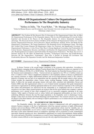 International Journal of Business and Management Invention
ISSN (Online): 2319 – 8028, ISSN (Print): 2319 – 801X
www.ijbmi.org Volume 3 Issue 1ǁ January. 2014ǁ PP.01-13

Effects Of Organizational Culture On Organizational
Performance In The Hospitality Industry
1,
1,

Hellen.A.Chilla , 2,Dr. Yusuf Kibet , 3, Dr. Musiega Douglas

School of Human Resource and Development, Jomo Kenyatta University of Agriculture and Technology,
Kakamega campus, Kenya

ABSTRACT : The Problem Of This Research Was To Determine If The Organizational Culture Has An Effect
On Organizational Performance In The Hospitality Industry With An Aim Of Establishing If It Can Be Further
Exploited And Invested In By Players In The Hospitality Industry To Achieve Sustainable Competitive
Advantage. This Research Involved Analysis Of Effects Of Six Elements Of Organizational Culture I.E. Control
Systems, Organizational Structure, Power Structures, Rituals And Routines, Symbols, Stories And Myths On The
Organization’s Performance. The Target Population Is The Hospitality Sector In Kakamega County. This Study
Has Verified That Certain Elements Of Organization Culture Are Positively And Significantly Correlated To
Organizational Performance. It Also Proves That There Is Strong Significant Correlation And Predictability Of
Control Systems, Organization Structure And Rituals And Routines On Organizational Performance. There Is
Also Weakinsignificant Correlation And Predictability On Organization Performance. The Study Also Covers A
Detailed Analysis On The Effect Of Moderating Variables, Technological Innovation And Profile/Strategic
Direction On The Organization’s Performance. There Was A Decline In Strength Of Correlation And
Predictability Between The Dependent Variable And The Moderated Independent Variables.

KEY WORDS : Organizational Culture, Organizational Performance, Hospitality
I.

INTRODUCTION

In Kenya Tourism is the second largest contributor to the economy after agriculture. According to
Muriithi Ndegwa, managing director ofKenya Tourism Board (June 2013)tourism revenues are expected to rise
from Shs.69 billion in 2012by 4% to Sh100 billion. The Hotel industry has flourished because Kenya is one of
the foremost tourist destinations in Africa. Tourism arrivals are expected to rise 10% to 1.4 million visitors up
from 1.2 million in 2013. There is heightened competition in the hospitality industry in Kenya as globalization
has exposed customers to highly differentiated products and services.Organizational culture is the collective
behavior of humans who are part of an organization and the meanings that the people attach to their actions.
Culture includes the organization values, visions, norms, working language, systems, symbols, beliefs and
habits. It affects the way people and groups interact with each other, customers and stakeholders. Ravasi and
Schultz (2006) state that organizational culture is a set of shared mental assumptions that guide interpretation
and action in organizations by defining appropriate behavior for various situations.Corporates of the world agree
that culture and performance are interwoven but the relationship is so complicated and not so obvious for
executives to act upon. Many research projects are trying to find out the secret behind some company‟s superior
performance over a period of time when compared to not so successful companies operating in the same
industry. Softer aspects of business such as values, beliefs and management philosophies are seen to be the
underlying difference between the two.The target population is the hospitality sector in Kakamega County.
Sample is taken from two hotels Golf Hotel Kakamega and Friends Hotel. This research will prove very useful
for players in the Hotel industry who are looking to improve performance so as to remain relevant and command
targeted market share.

II.

STATEMENT OF THE PROBLEM

The Hospitality industry like other industries in Kenya is characterized with stiff competition and
dynamic business strategies in the face of globalization which has exposed customers to highly differentiated
products and services.Barney (1986) and others argues that organizational culture must be „valuable, rare, inimitable and not substituitable‟ so as to serve a source of sustained competitive advantage. Pfeffer (1994) notes
that many of the earlier identified sources of competitive advantage such as economies of scale, technological
innovation, financial resources etc. have diminished in significance as a result of de-regulations, shorter product
life cycles and need of flexibility in production as a result of more fragmented markets. Analysis and description
of culture remains difficult as most management texts provide only superficial descriptions of culture.

www.ijbmi.org

1 | Page

 