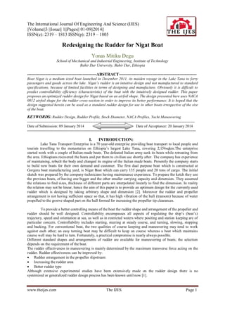 The International Journal Of Engineering And Science (IJES)
||Volume||3 ||Issue|| 1||Pages|| 01-09||2014||
ISSN(e): 2319 – 1813 ISSN(p): 2319 – 1805

Redesigning the Rudder for Nigat Boat
Yonas Mitiku Degu
School of Mechanical and Industrial Engineering, Institute of Technology
Bahir Dar University, Bahir Dar, Ethiopia

--------------------------------------------------ABSTRACT-------------------------------------------------------Boat Nigat is a medium sized boat launched in December 2011, its maiden voyage in the Lake Tana to ferry
passengers and goods across the lake. Nigat’s rudder is an intuitive design and not manufactured to standard
specifications, because of limited facilities in terms of designing and manufacture. Obviously it is difficult to
predict controllability efficiency (characteristic) of the boat with the intuitively designed rudder. This paper
proposes an optimized rudder design for Nigat based on an airfoil shape. The design presented here uses NACA
0012 airfoil shape for the rudder cross-section in order to improve its better performance. It is hoped that the
design suggested herein can be used as a standard rudder design for use in other boats irrespective of the size
of the boat.

KEYWORDS: Rudder Design, Rudder Profile, Stock Diameter, NACA Profiles, Yacht Maneuvering
------------------------------------------------------------------------------------------------------------------------------------Date of Submission: 09 January 2014
Date of Acceptance: 20 January 2014
--------------------------------------------------------------------------------------------------------------------------------------

I.

INTRODUCTION:

Lake Tana Transport Enterprise is a 70 year-old enterprise providing boat transport to local people and
tourists travelling to the monasteries on Ethiopia’s largest Lake Tana, covering 2,156sqkm.The enterprise
started work with a couple of Italian-made boats. The defeated Italian army sank its boats while retreating from
the area. Ethiopians recovered the boats and put them to civilian use shortly after. The company has experience
of maintaining, rebuilt the body and changed its engine of the Italian made boats. Presently the company starts
to build new boats for their own demand and customer. The first dual purpose boat which is constructed at
Gorgora boat manufacturing yard, is Nigat Boat which can carry 135 people and 20 tons of cargo. The initial
sketch was prepared by the company technicians having maintenance experience. To prepare the ketch they use
the previous boats, of having one bigger and the other smaller carrying capacity and dimension. They assumed
the relations to find sizes, thickness of different parts are interpolated linearly to find the dimension. In reality
the relation may not be linear, hence the aim of this paper is to provide an optimum design for the currently used
rudder which is designed by taking arbitrary shape and dimension [2]. Moreover the rudder and propeller
arrangement is not having sufficient space so that, it has high vibration of the hull (transom) because of water
propelled to the groove shaped part on the hull formed for increasing the propeller tip clearances.
To provide a better controlling means of the boat the rudder shape and arrangement of the propeller and
rudder should be well designed. Controllability encompasses all aspects of regulating the ship’s (boat’s)
trajectory, speed and orientation at sea, as well as in restricted waters where positing and station keeping are of
particular concern. Controllability includes starting, steering at steady course, and turning, slowing, stopping
and backing. For conventional boat, the two qualities of course keeping and maneuvering may tend to work
against each other; an easy turning boat may be difficult to keep on course whereas a boat which maintains
course well may be hard to turn. Fortunately, a practical compromise is nearly always possible.
Different standard shapes and arrangements of rudder are available for maneuvering of boats; the selection
depends on the requirement of the boat.
The rudder effectiveness in maneuvering is mainly determined by the maximum transverse force acting on the
rudder. Rudder effectiveness can be improved by:
 Rudder arrangement in the propeller slipstream
 Increasing the rudder area
 Better rudder type
Although extensive experimental studies have been extensively made on the rudder design there is no
systemized or generalized rudder design process has been known until now [1].

www.theijes.com

The IJES

Page 1

 