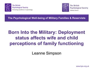 The Psychological Well-being of Military Families & Reservists
www.bps.org.uk
Born Into the Military: Deployment
status affects wife and child
perceptions of family functioning
Leanne Simpson
 