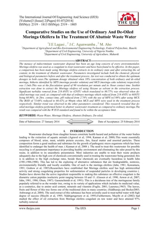 The International Journal Of Engineering And Science (IJES)
||Volume||3 ||Issue|| 2||Pages|| 01-07||2014||
ISSN(e): 2319 – 1813 ISSN(p): 2319 – 1805

Comparative Studies on the Use of Ordinary And De-Oiled
Moringa Oleifera In The Treatment Of Abattoir Waste Water
1

J.E Lagasi , 2 J.C. Agunwamba , 3 M. Aho

1

Department of Agricultural and Bio-Environmental Engineering Technology, Federal Polytechnic, Bauchi.
2
Department of Civil Engineering, University of Nigeria Nsukka.
3
Department of Civil Engineering, University of Agriculture, Makurdi.

---------------------------------------------------------ABSTRACT------------------------------------------------The menace of indiscriminate wastewater disposal has been an age long concern of every environmentalist.
Moringa oleifera was used as a coagulant to treat wastewater and have been found to be effective. In this paper,
a comparison has been made using Moringa oleifera extracts in its ordinary state and after extracting the oil
content, in the treatment of Abattoir wastewater. Parameters investigated include both the chemical, physical
and biological parameters before and after the treatment process. Jar test was conducted to obtain the optimum
dosages in both cases.The optimum dosage obtained when 10% concentration of both ordinary and de-oiled
moringa, hitherto identified by MPS (moringa powder solution) and MCS (moringa cake solution) respectively
was 1.1mls.This was at the flocculation speed of 90 revolution per minute and in 1hour contact time. Soxhlet
extraction was done to extract the Moringa oleifera oil using Hexane as solvent in the extraction process.
Significant turbidity removal from 218.4NTU to 42NTU which translated to 80.77% was observed when deoiled moringa was used, as compared with that of ordinary moringa which reduced from 218.4NTU to 68NTU
being 68.86%. At 2hrs. contact time, pH reduced from 2.74% with the use of MPS to1.98% after using MCS.
The BOD of 73.68% reduced to 68.42% at 90rpm when MCS and MPS were used in the treatment process
respectively. Similar trend was observed in the other parameters considered. This research revealed that deoiled moringa oleifera performed better in abattoir wastewater treatment as compared to ordinary moringa.The
result was compared with the W.H.O standard and found to be within the acceptance limit.

KEYWORDS: Waste Water, Moringa Oleifera, Abattoir,Ordinary, De-oiled,
----------------------------------------------------------------------------------------------------------------------------- ---------Date of Submission: 27 January 2014
Date of Acceptance: 25 February 2014
----------------------------------------------------------------------------------------------------------------------------- ---------I.
INTRODUCTION
Wastewater discharge from slaughter houses constitute health hazard and pollution of the water bodies
leading to the extinction of aquatic animals (Agravel et al; 1994, Kannan et al; 2008).This waste essentially
composes of blood, urine, meat, soluble protein excretes, fats, feacal matter and assorted particles. These
composition forms a good medium and substrates for the growth of pathogenic micro organisms which has been
identified to endanger the health of man. ( Kannan et al; 2008 ). The need to treat this wastewater for possible
recycling is of paramount importance in providing healthy environment and eliminating the odor posed by this
waste, in addition to its unaesthetic presentation. Most industries are unable to treat their waste products
adequately due to the high cost of chemicals conventionally used in treating the wastewater being generated, this
is in addition to the high exchange rates, beside these chemicals are eventually hazardous to health Jahn
(1981,1986,1988). This has led to the exploring of alternative substances that are biodegradable, nontoxic,
environmentally friendly and locally available. One of such is the moringa oleifera (Jahn, 1981; Kawamura,
1991; Grabow et al; 1985).Researchers have established that Moringa oleifera seed has high antimicrobial
activity and strong coagulating properties for sedimentation of suspended particles in developing countries (.
Studies have shown that the active ingredient responsible to making this substance an effective coagulant is the
diametric cation peptides isoelectric point ranging between 10 and 11. (Gassen et al; 1990; Anwar et al, 2007;
Jahn, 1981, 1986; Olsen, 1987). Gassenchmidt et al; 1991). This is a deciduous tree of the moringaceae family
popularly referred to as the wonder tree, owing to its variety of applications which includes its medicinal value,
as a cosmetics, due to amino acid content, minerals and vitamins (Fuglie, 2001; Laurence,1965). The leaves,
fruits and flower of this tree forms one of the traditional diets in many countries. (Siddhuraju and Becker2003;
Anhwange et al; 2004). The seed extract of this substance has been severally used to treat turbid water with high
degree of success (Muyibi et al, 1995; Ndabigengersere et al, 1995).Furthermore, Muyibi et al (2002) had
studied the effect of oil extraction from Moringa oleifera coagulant on raw water and have attained 97%
turbidity removal.

www.theijes.com

The IJES

Page 1

 