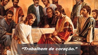 “Trabalhem de coração.”
 