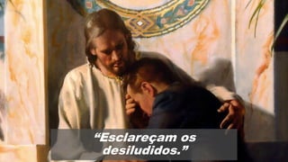 “Esclareçam os
desiludidos.”
 