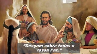 “Desçam sobre todos a
vossa Paz.”
 