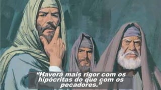 “Haverá mais rigor com os
hipócritas do que com os
pecadores.”
 