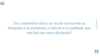“
BoaNova(Cap.5)
“Se o adversário da luz vai reunir contra mim as
tentações e as zombarias, o ridículo e a crueldade, que
não fará aos meus discípulos?
 