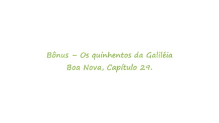 Bônus – Os quinhentos da Galiléia
Boa Nova, Capítulo 29.
 