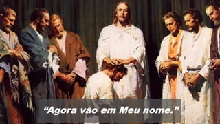 “Agora vão em Meu nome.”
 