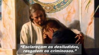 “Esclareçam os desiludidos,
resgatem os criminosos.”
 