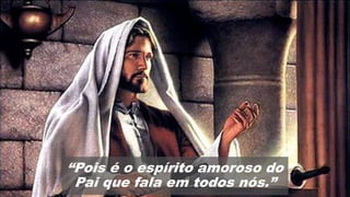 “Pois é o espírito amoroso do
Pai que fala em todos nós.”
 