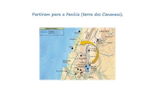 Partiram para a Fenícia (terra dos Cananeus).
 