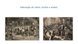 Fabricação de vidros, tecidos e metais.
 