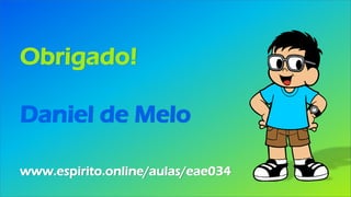 Obrigado!
Daniel de Melo
www.espirito.online/aulas/eae034
 