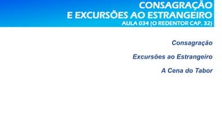 CONSAGRAÇÃO
E EXCURSÕES AO ESTRANGEIRO
AULA 034 (O REDENTOR CAP. 32)
Consagração
Excursões ao Estrangeiro
A Cena do Tabor
 